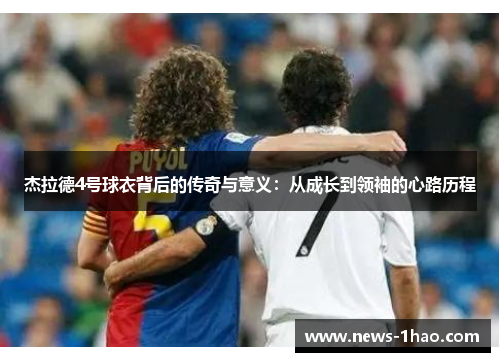 杰拉德4号球衣背后的传奇与意义：从成长到领袖的心路历程