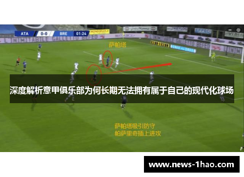 深度解析意甲俱乐部为何长期无法拥有属于自己的现代化球场