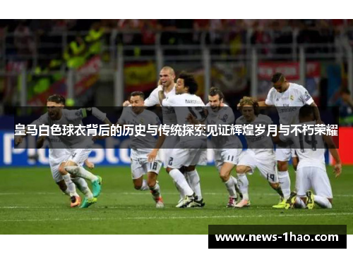 皇马白色球衣背后的历史与传统探索见证辉煌岁月与不朽荣耀