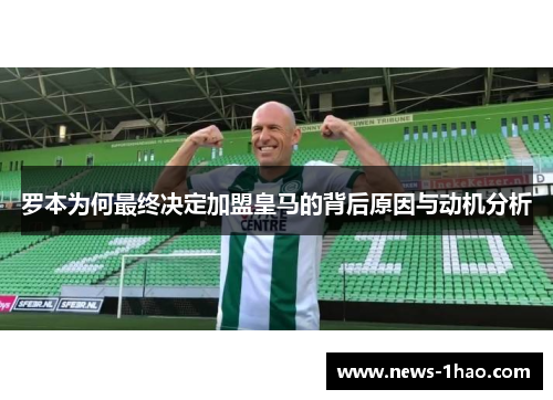 罗本为何最终决定加盟皇马的背后原因与动机分析 罗本为何最终决定加盟皇马的背后原因与动机分析