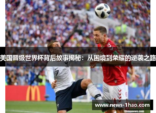 美国晋级世界杯背后故事揭秘:从困境到荣耀的逆袭之路 美国晋级世界杯背后故事揭秘:从困境到荣耀的逆袭之路
