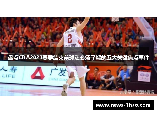 盘点CBA2023赛季结束前球迷必须了解的五大关键焦点事件 盘点CBA2023赛季结束前球迷必须了解的五大关键焦点事件