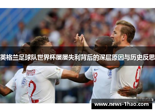 英格兰足球队世界杯屡屡失利背后的深层原因与历史反思